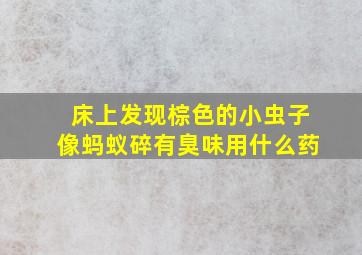 床上发现棕色的小虫子像蚂蚁碎有臭味用什么药