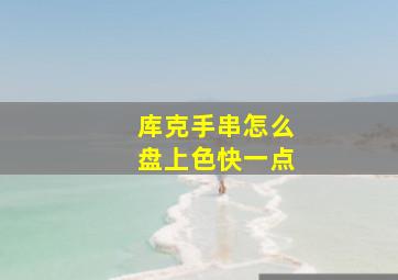 库克手串怎么盘上色快一点