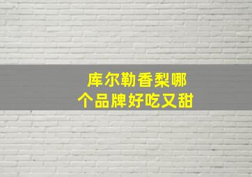 库尔勒香梨哪个品牌好吃又甜