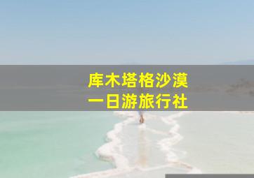 库木塔格沙漠一日游旅行社