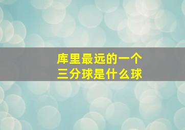 库里最远的一个三分球是什么球