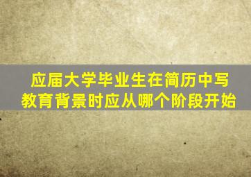 应届大学毕业生在简历中写教育背景时应从哪个阶段开始