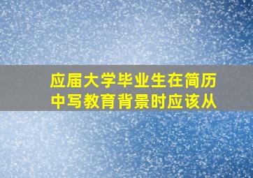 应届大学毕业生在简历中写教育背景时应该从