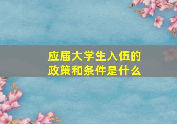 应届大学生入伍的政策和条件是什么