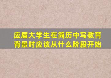 应届大学生在简历中写教育背景时应该从什么阶段开始