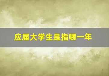 应届大学生是指哪一年