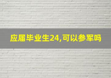 应届毕业生24,可以参军吗