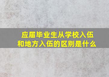 应届毕业生从学校入伍和地方入伍的区别是什么