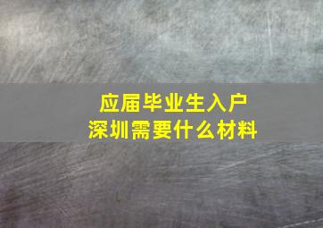 应届毕业生入户深圳需要什么材料