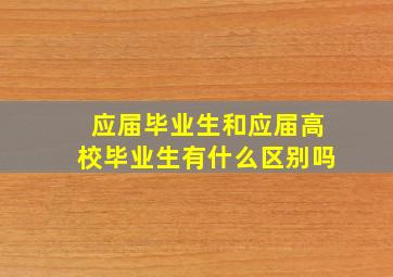 应届毕业生和应届高校毕业生有什么区别吗