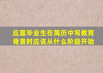 应届毕业生在简历中写教育背景时应该从什么阶段开始