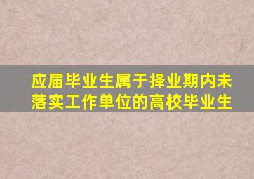 应届毕业生属于择业期内未落实工作单位的高校毕业生