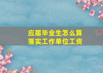 应届毕业生怎么算落实工作单位工资