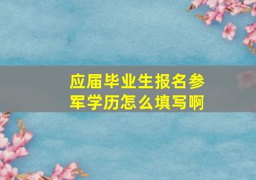 应届毕业生报名参军学历怎么填写啊