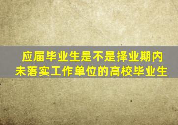 应届毕业生是不是择业期内未落实工作单位的高校毕业生