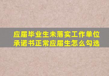 应届毕业生未落实工作单位承诺书正常应届生怎么勾选