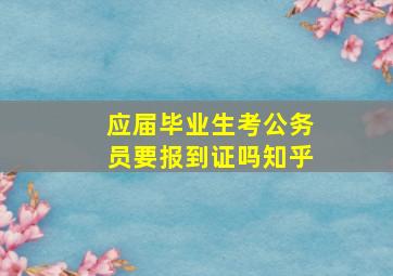 应届毕业生考公务员要报到证吗知乎