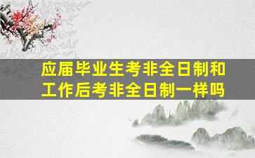 应届毕业生考非全日制和工作后考非全日制一样吗