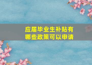 应届毕业生补贴有哪些政策可以申请