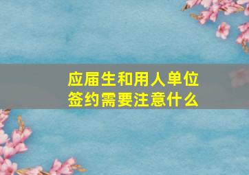 应届生和用人单位签约需要注意什么