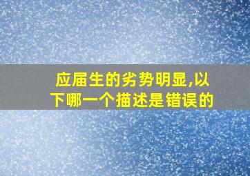 应届生的劣势明显,以下哪一个描述是错误的