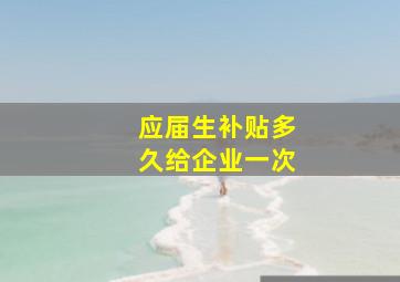 应届生补贴多久给企业一次