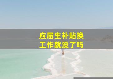 应届生补贴换工作就没了吗