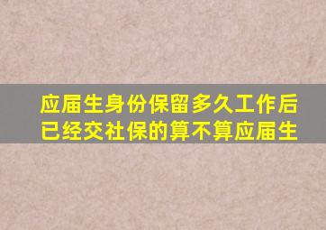 应届生身份保留多久工作后已经交社保的算不算应届生