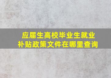 应届生高校毕业生就业补贴政策文件在哪里查询