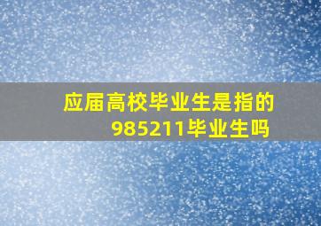 应届高校毕业生是指的985211毕业生吗