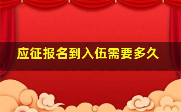 应征报名到入伍需要多久