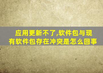 应用更新不了,软件包与现有软件包存在冲突是怎么回事