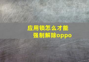 应用锁怎么才能强制解除oppo