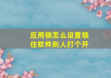 应用锁怎么设置锁住软件别人打个开