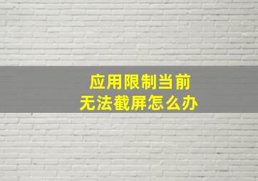 应用限制当前无法截屏怎么办