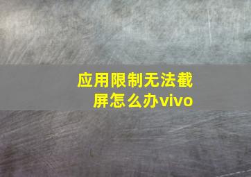 应用限制无法截屏怎么办vivo