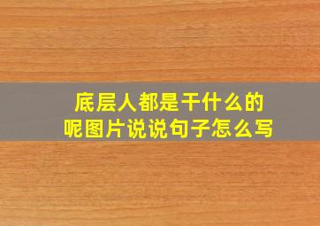 底层人都是干什么的呢图片说说句子怎么写