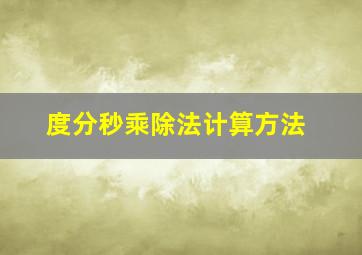 度分秒乘除法计算方法