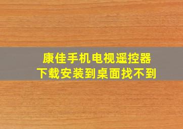 康佳手机电视遥控器下载安装到桌面找不到