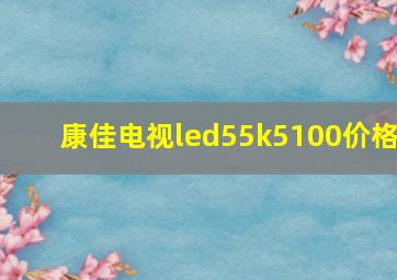 康佳电视led55k5100价格