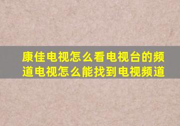 康佳电视怎么看电视台的频道电视怎么能找到电视频道