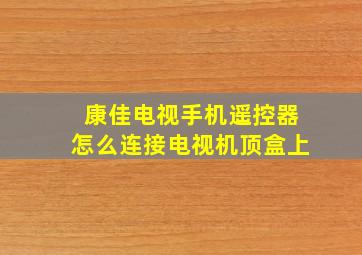 康佳电视手机遥控器怎么连接电视机顶盒上