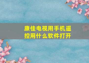 康佳电视用手机遥控用什么软件打开