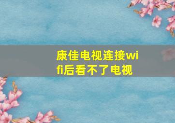 康佳电视连接wifi后看不了电视