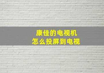 康佳的电视机怎么投屏到电视