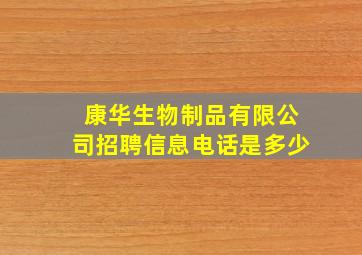 康华生物制品有限公司招聘信息电话是多少