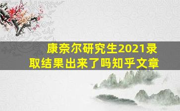 康奈尔研究生2021录取结果出来了吗知乎文章