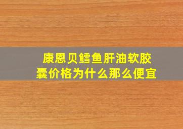 康恩贝鳕鱼肝油软胶囊价格为什么那么便宜