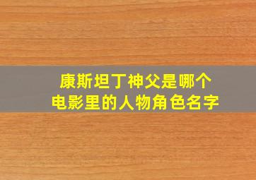 康斯坦丁神父是哪个电影里的人物角色名字