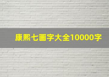 康熙七画字大全10000字